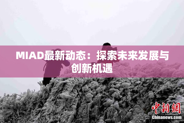 MIAD最新动态：探索未来发展与创新机遇