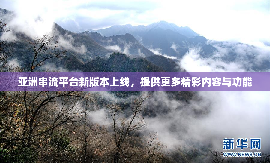 亚洲串流平台新版本上线，提供更多精彩内容与功能