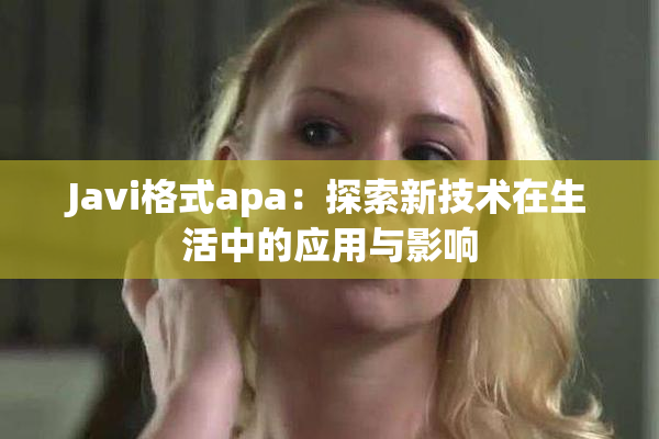 Javi格式apa：探索新技术在生活中的应用与影响