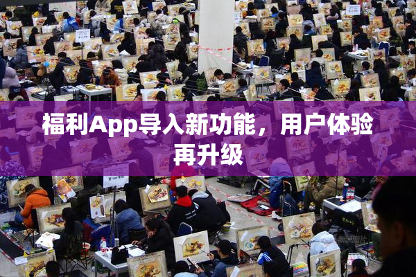 福利App导入新功能，用户体验再升级