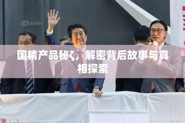 国精产品秘ζ，解密背后故事与真相探索