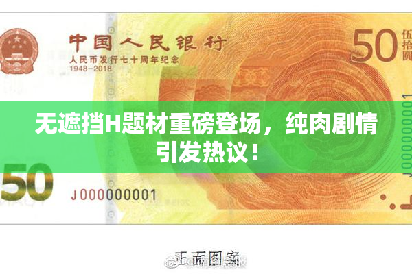 无遮挡H题材重磅登场，纯肉剧情引发热议！