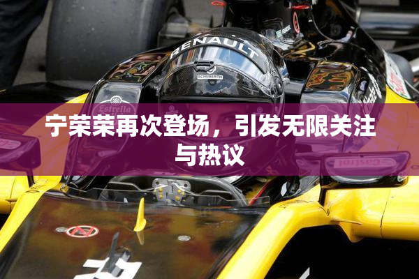 宁荣荣再次登场，引发无限关注与热议