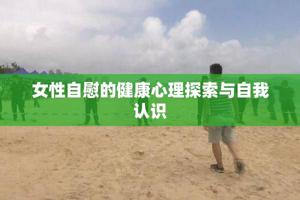 女性自慰的健康心理探索与自我认识