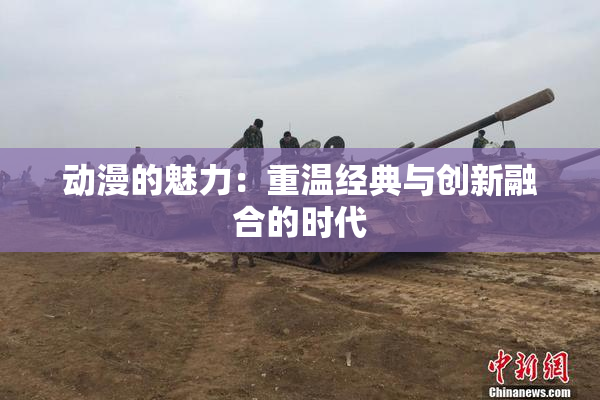 动漫的魅力：重温经典与创新融合的时代
