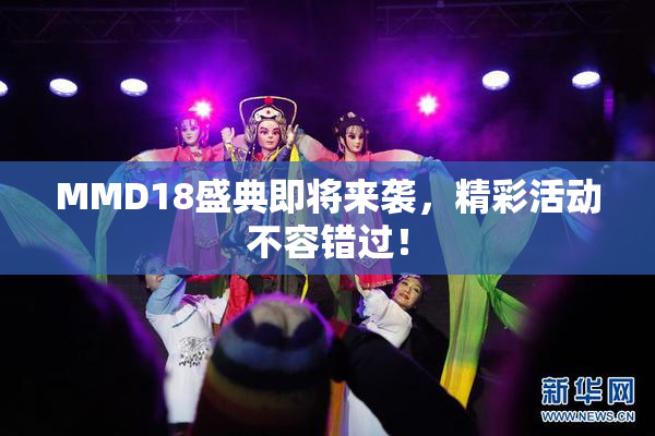 MMD18盛典即将来袭，精彩活动不容错过！