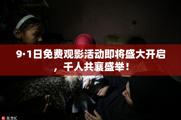9·1日免费观影活动即将盛大开启，千人共襄盛举！