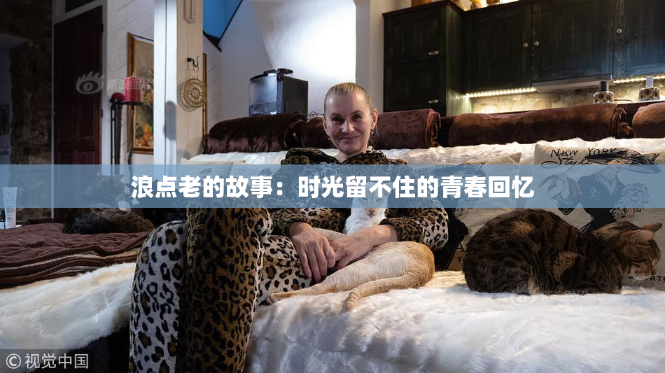浪点老的故事：时光留不住的青春回忆