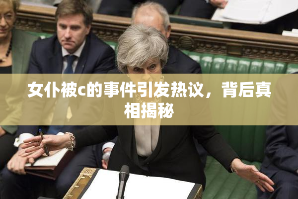 女仆被c的事件引发热议，背后真相揭秘