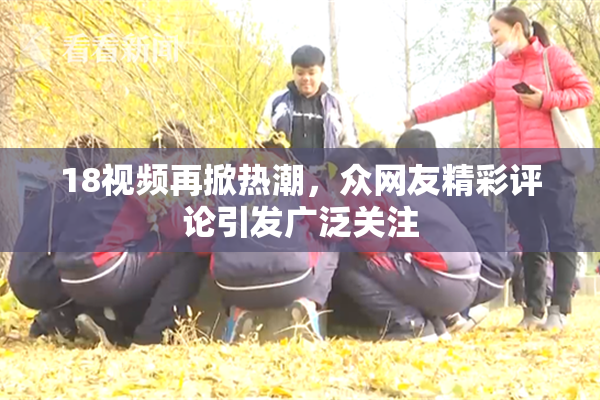 18视频再掀热潮，众网友精彩评论引发广泛关注