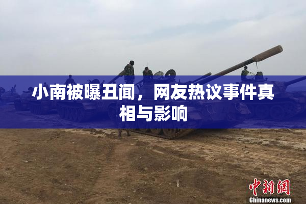 小南被曝丑闻，网友热议事件真相与影响