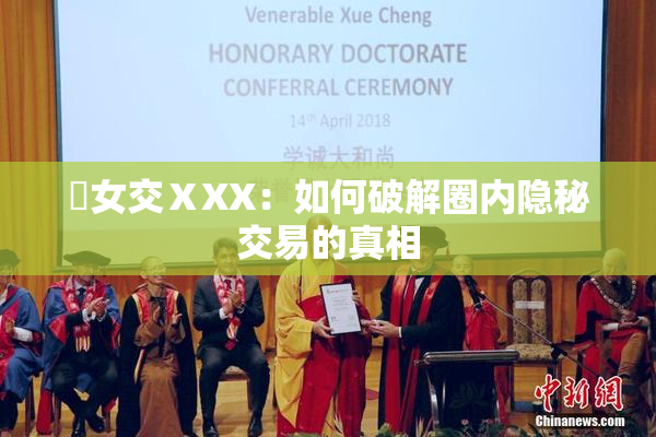 乣女交ⅩXX：如何破解圈内隐秘交易的真相