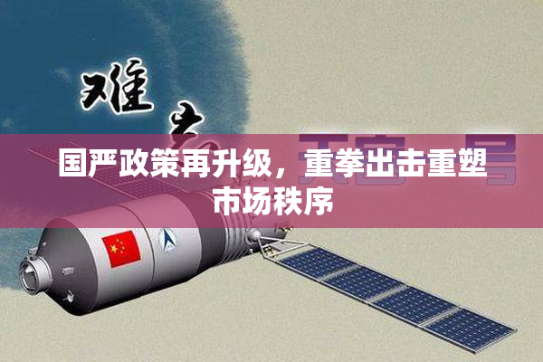 国严政策再升级，重拳出击重塑市场秩序
