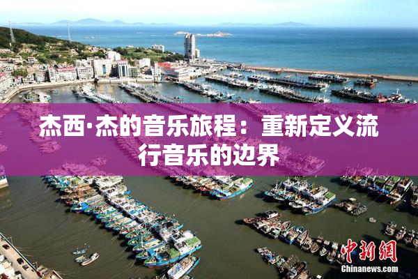 杰西·杰的音乐旅程：重新定义流行音乐的边界
