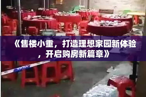 《售楼小重，打造理想家园新体验，开启购房新篇章》