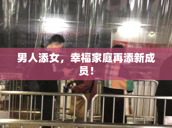 男人添女，幸福家庭再添新成员！