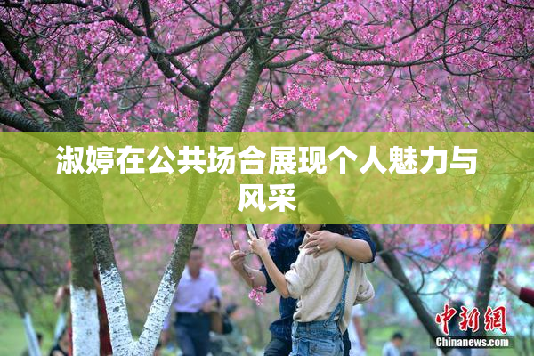 淑婷在公共场合展现个人魅力与风采