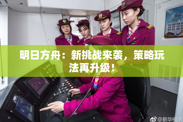 明日方舟：新挑战来袭，策略玩法再升级！