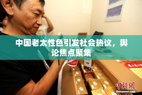 中国老太性色引发社会热议，舆论焦点聚集