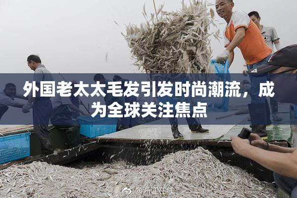 外国老太太毛发引发时尚潮流，成为全球关注焦点