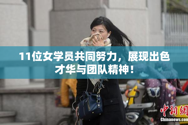 11位女学员共同努力，展现出色才华与团队精神！