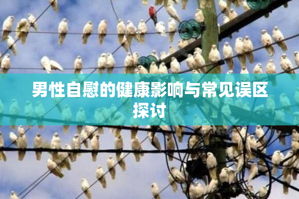 男性自慰的健康影响与常见误区探讨