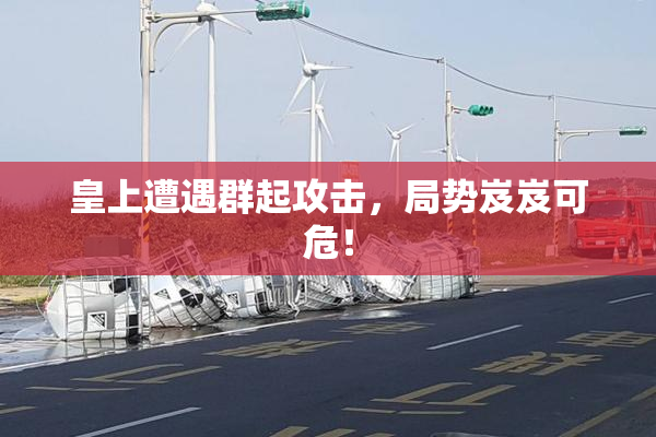 皇上遭遇群起攻击，局势岌岌可危！
