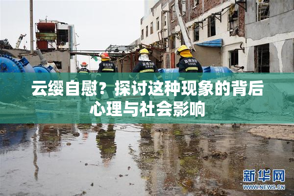 云缨自慰？探讨这种现象的背后心理与社会影响