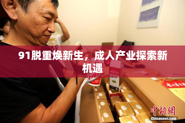 91脱重焕新生，成人产业探索新机遇