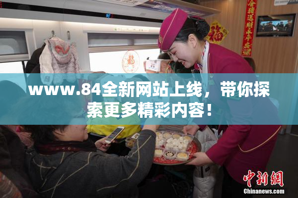 www.84全新网站上线，带你探索更多精彩内容！