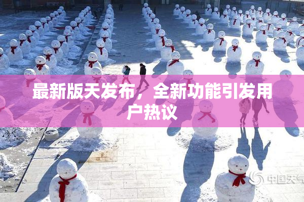 最新版天发布，全新功能引发用户热议