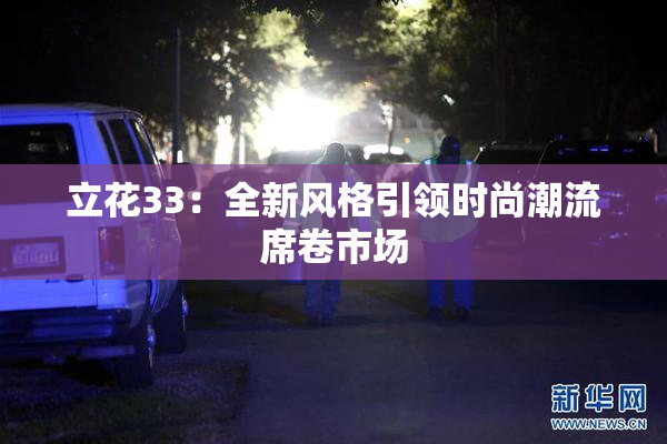 立花33：全新风格引领时尚潮流席卷市场