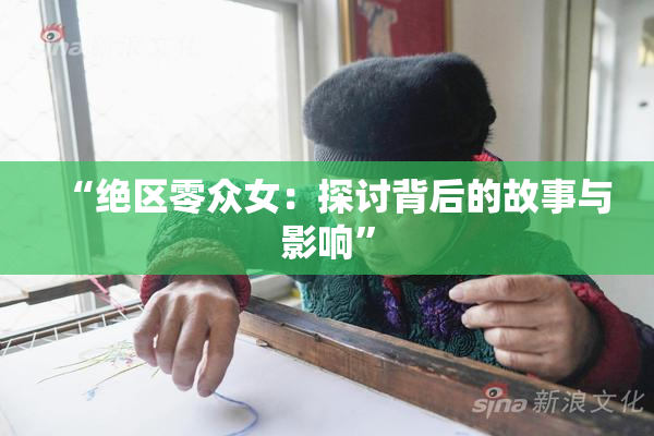 “绝区零众女：探讨背后的故事与影响”