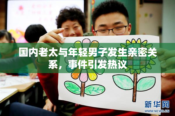 国内老太与年轻男子发生亲密关系，事件引发热议