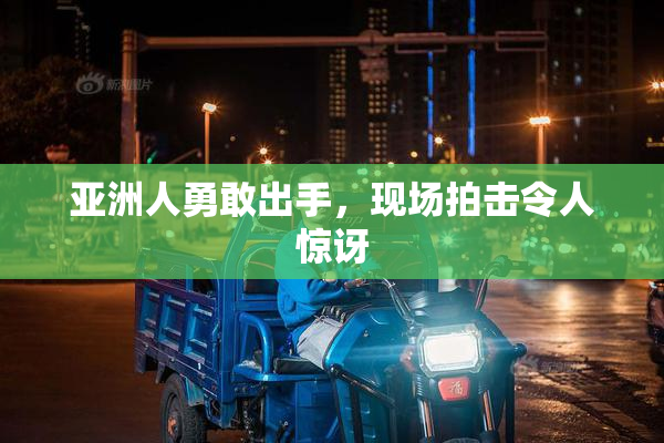 亚洲人勇敢出手，现场拍击令人惊讶