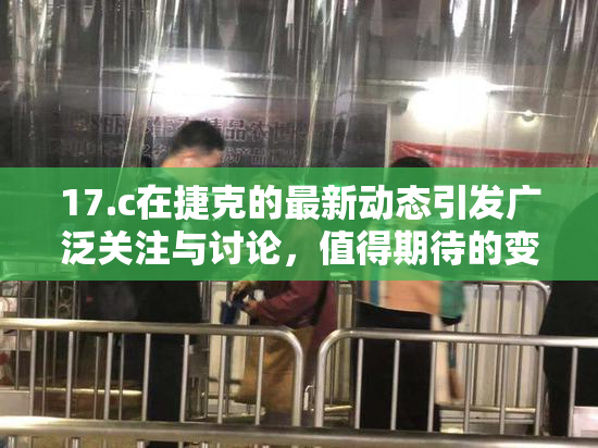 17.c在捷克的最新动态引发广泛关注与讨论，值得期待的变化！
