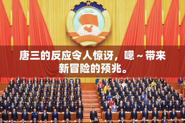 唐三的反应令人惊讶，嗯～带来新冒险的预兆。