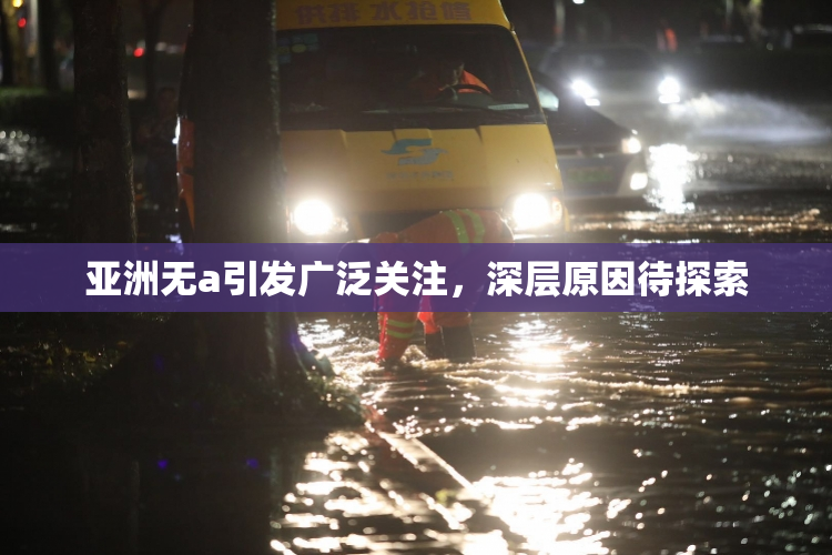 亚洲无a引发广泛关注，深层原因待探索