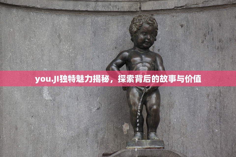 you.JI独特魅力揭秘，探索背后的故事与价值