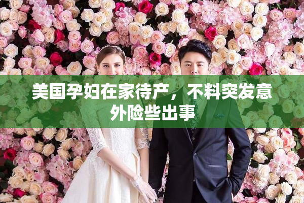 美国孕妇在家待产，不料突发意外险些出事