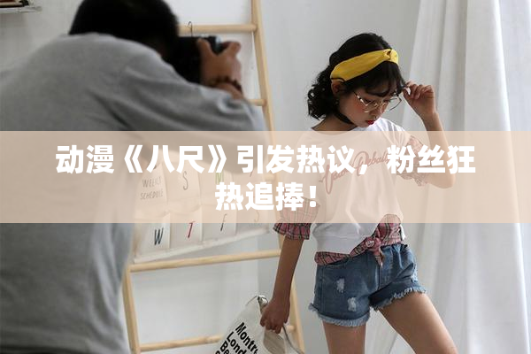 动漫《八尺》引发热议，粉丝狂热追捧！