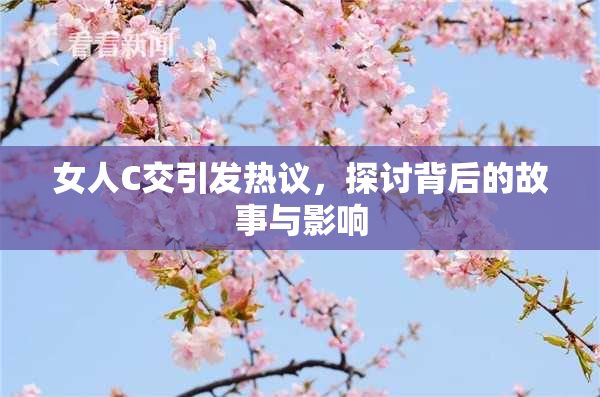 女人C交引发热议，探讨背后的故事与影响