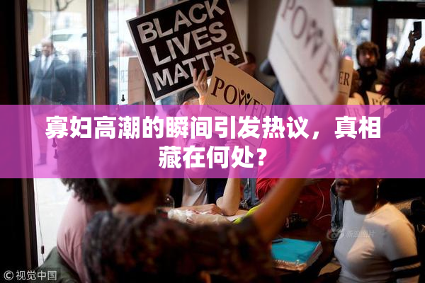 寡妇高潮的瞬间引发热议，真相藏在何处？