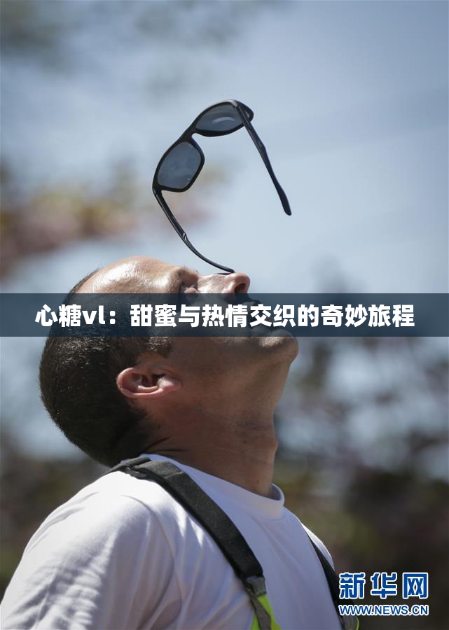 心糖vl：甜蜜与热情交织的奇妙旅程