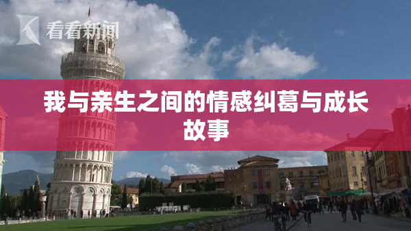 我与亲生之间的情感纠葛与成长故事