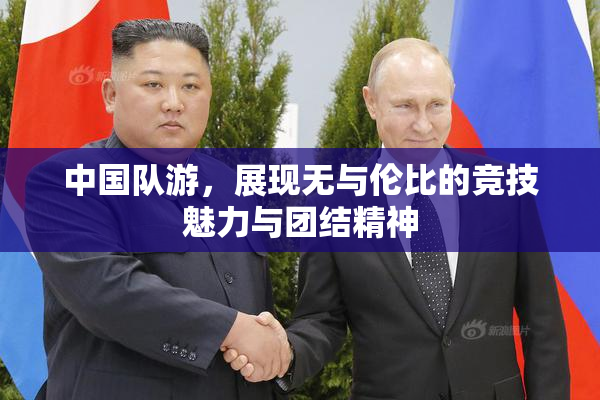 中国队游，展现无与伦比的竞技魅力与团结精神