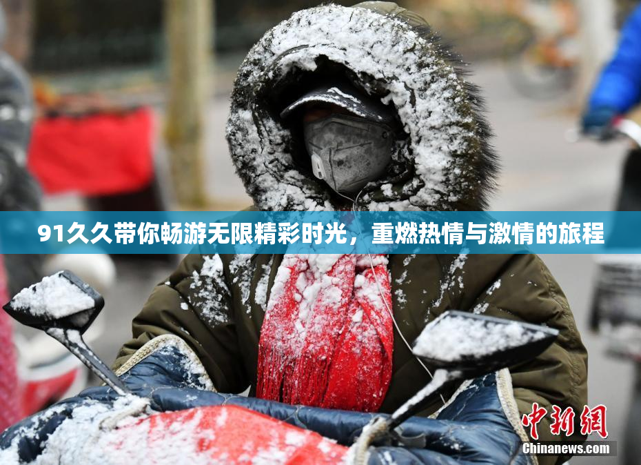91久久带你畅游无限精彩时光，重燃热情与激情的旅程