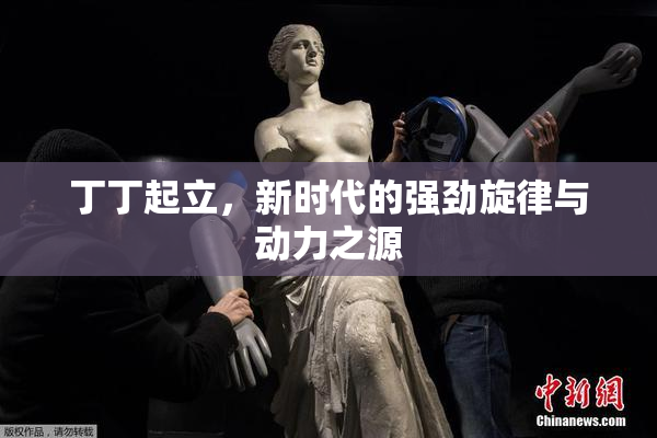 丁丁起立，新时代的强劲旋律与动力之源