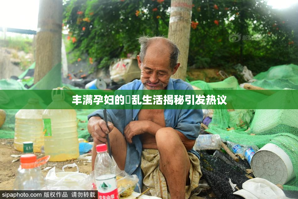丰满孕妇的婬乱生活揭秘引发热议