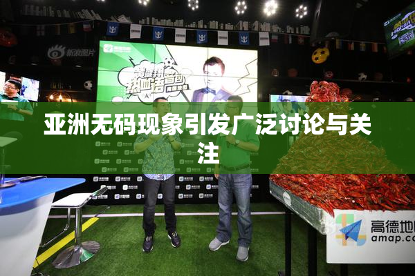 亚洲无码现象引发广泛讨论与关注